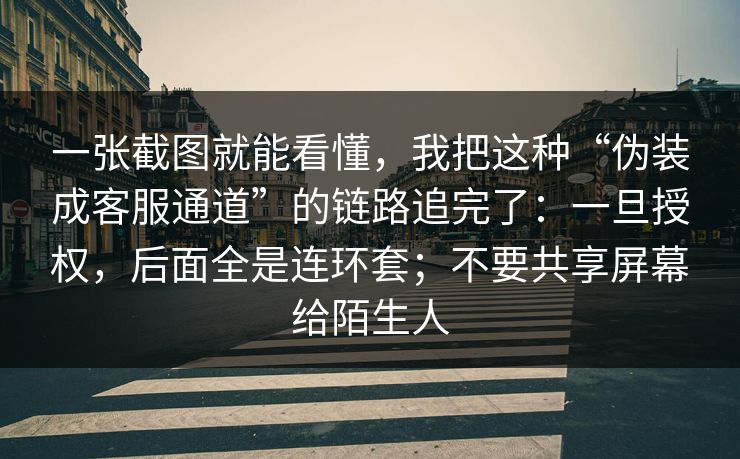 一张截图就能看懂,我把这种“伪装成客服通道”的链路追完了:一旦授权,后面全是连环套;不要共享屏幕给陌生人 一张截图就能看懂,我把这种“伪装成客服通道”的链路追完了:一旦授权,后面全是连环套;不要共享屏幕给陌生人