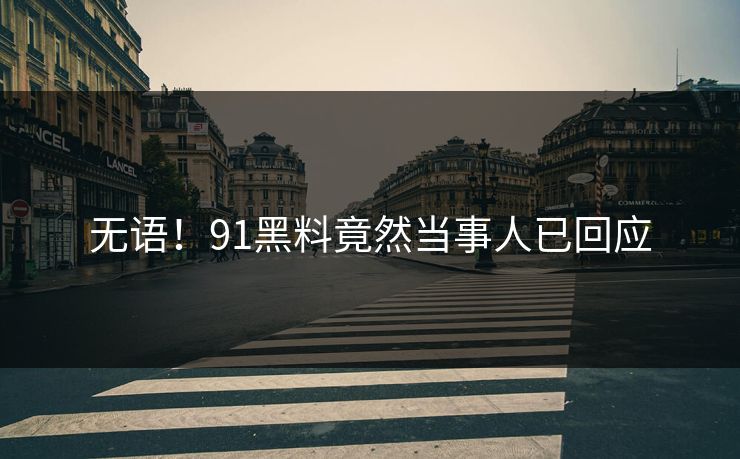 无语！91黑料竟然当事人已回应