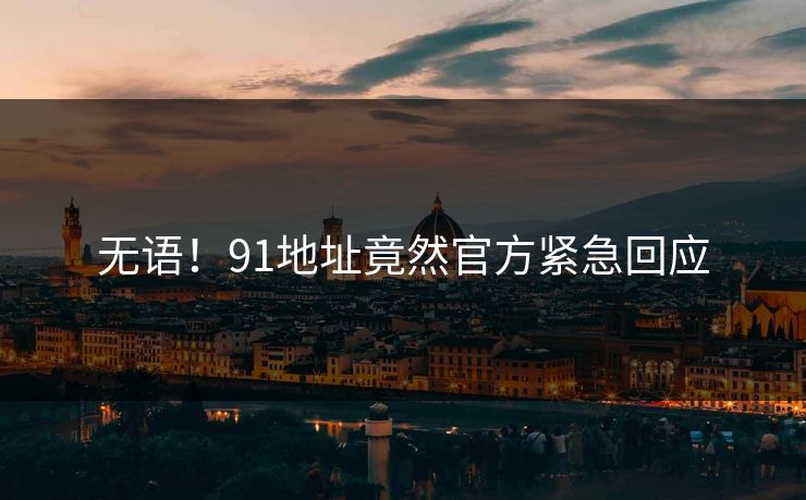 无语！91地址竟然官方紧急回应