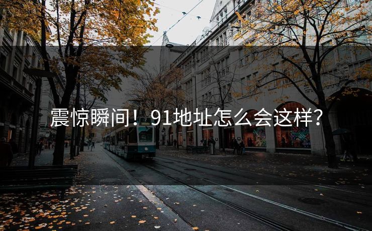 震惊瞬间！91地址怎么会这样？