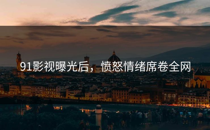 91影视曝光后，愤怒情绪席卷全网