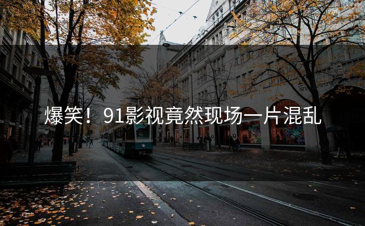 爆笑！91影视竟然现场一片混乱