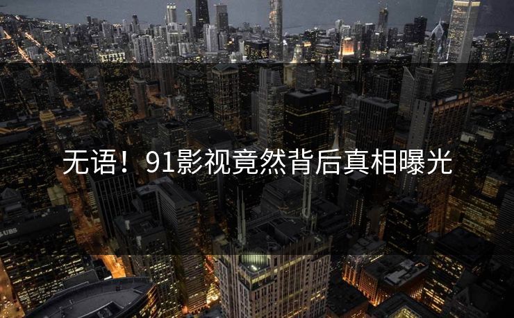 无语！91影视竟然背后真相曝光