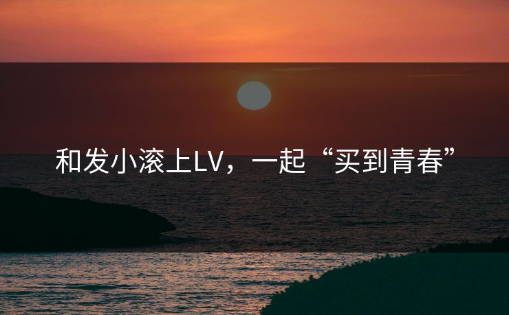 和发小滚上LV，一起“买到青春”