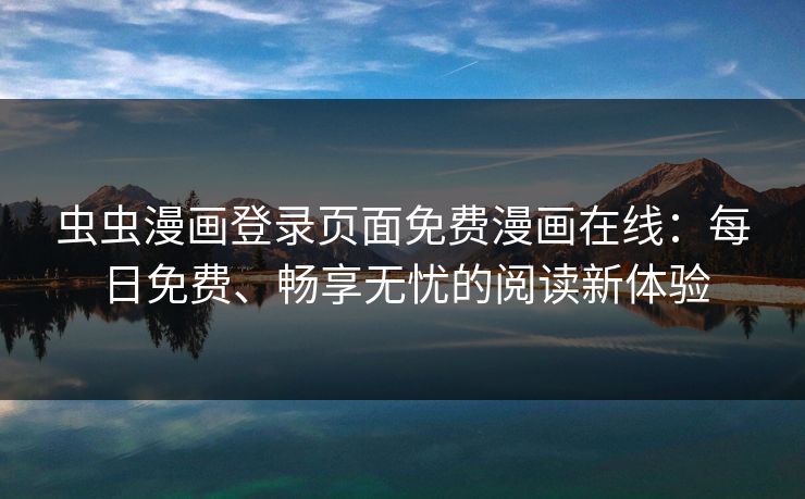 虫虫漫画登录页面免费漫画在线：每日免费、畅享无忧的阅读新体验