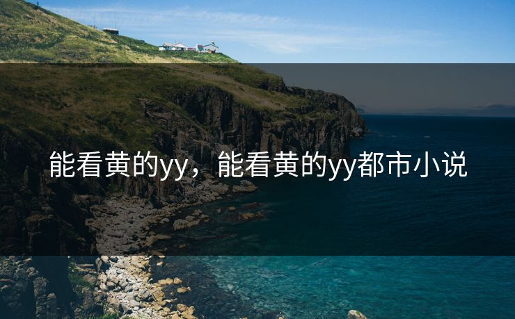 能看黄的yy，能看黄的yy都市小说