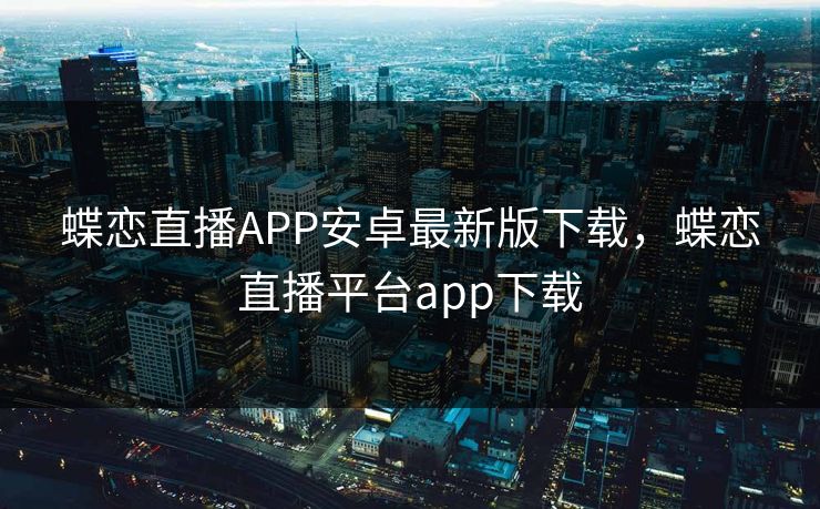 蝶恋直播APP安卓最新版下载，蝶恋直播平台app下载