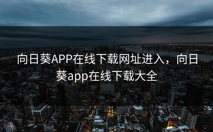 向日葵APP在线下载网址进入，向日葵app在线下载大全